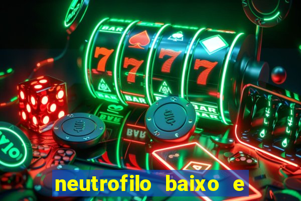 neutrofilo baixo e linfocito alto