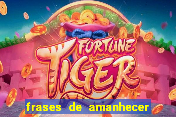 frases de amanhecer com deus