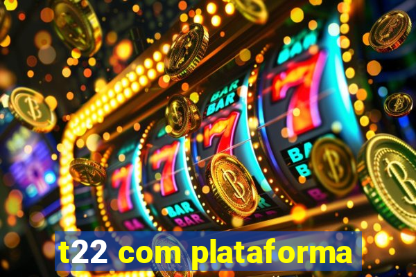 t22 com plataforma