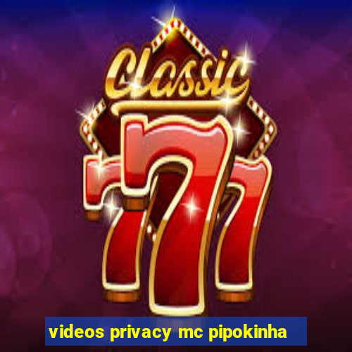 videos privacy mc pipokinha