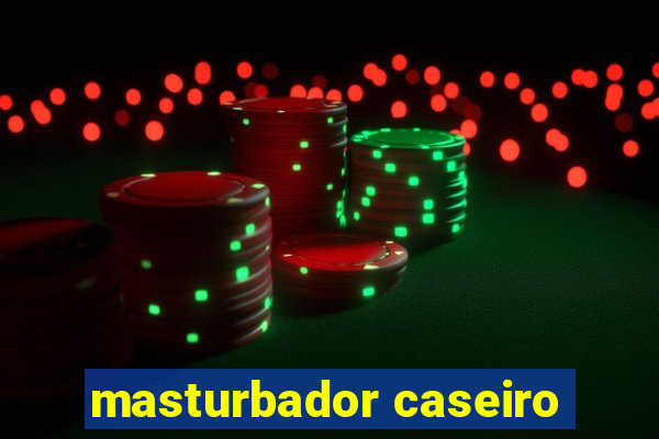 masturbador caseiro