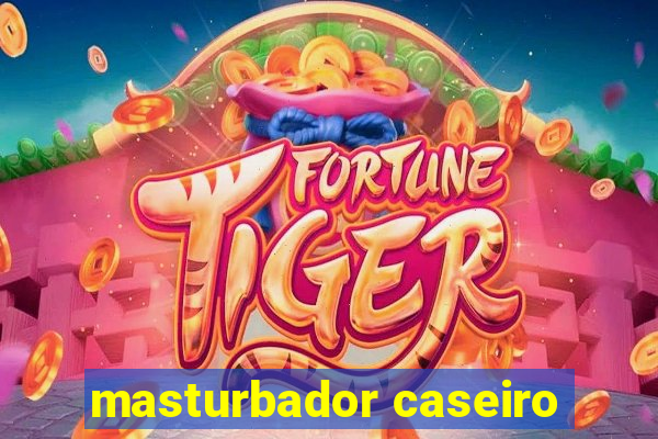 masturbador caseiro