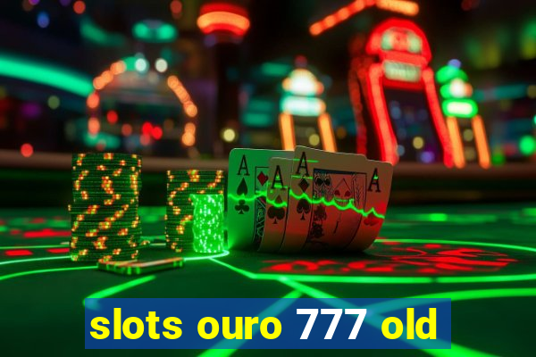 slots ouro 777 old