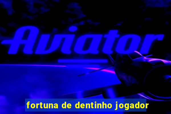 fortuna de dentinho jogador