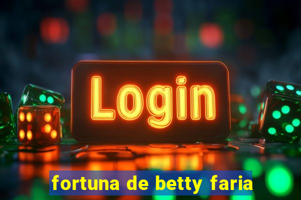 fortuna de betty faria