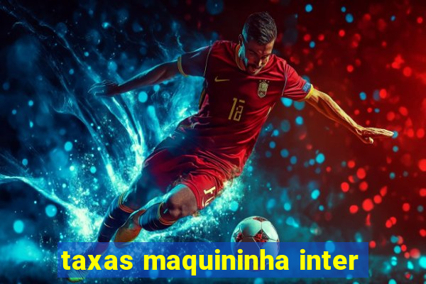 taxas maquininha inter