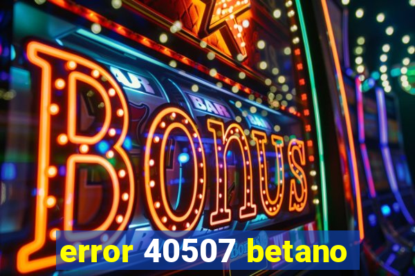 error 40507 betano
