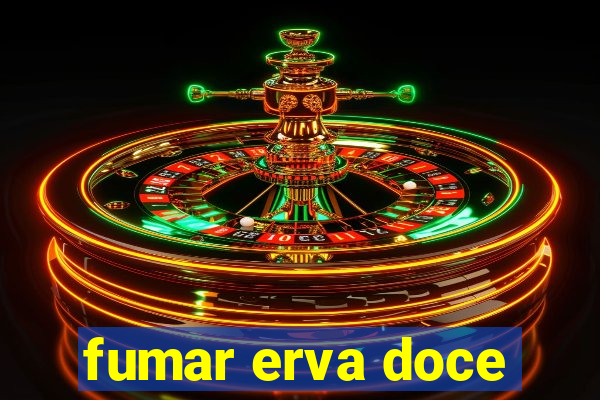 fumar erva doce
