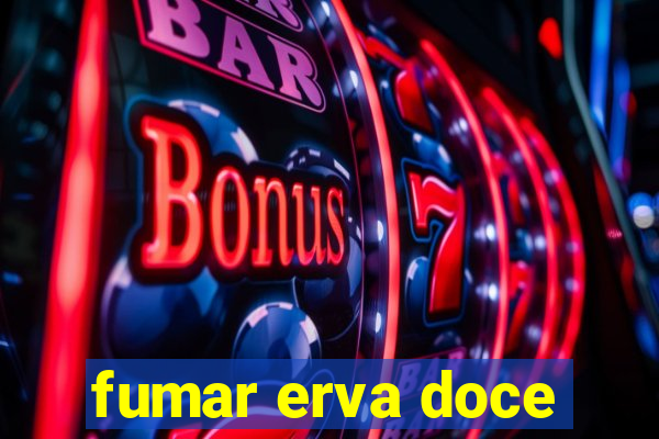 fumar erva doce