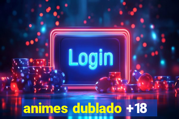 animes dublado +18