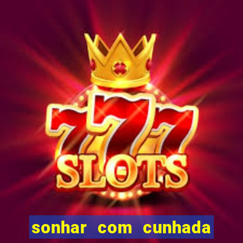 sonhar com cunhada no jogo do bicho