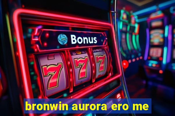 bronwin aurora ero me