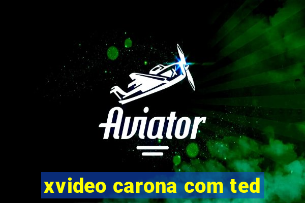 xvideo carona com ted