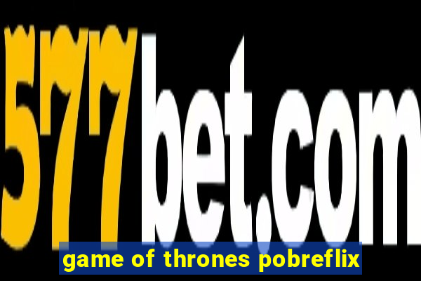 game of thrones pobreflix