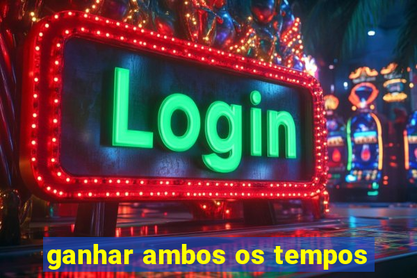 ganhar ambos os tempos