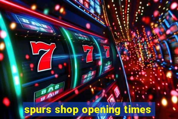 spurs shop opening times